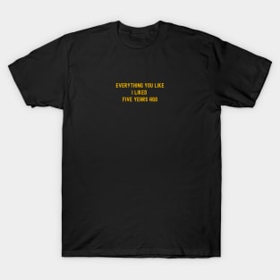 Everything You Like I Liked Five Years Ago T-Shirt